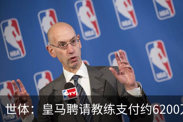 世体：皇马聘请教练支付约6200万欧违约金，巴萨仅1000万欧