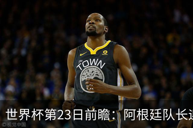 世界杯第23日前瞻：阿根廷队长迎历史之夜 卫冕冠军PK大黑马