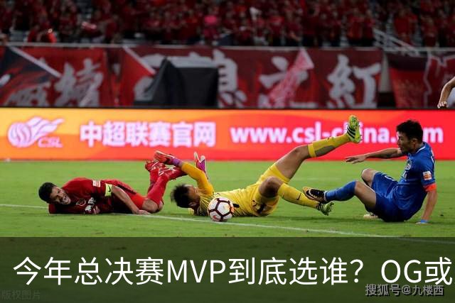 今年总决赛MVP到底选谁？OG或复制小卡逆袭剧本