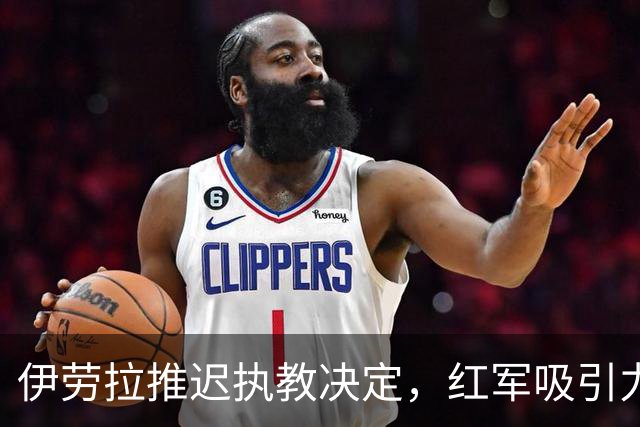 伊劳拉推迟执教决定，红军吸引力何在？