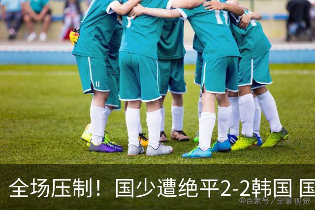 全场压制！国少遭绝平2-2韩国 国少第87分钟送点3胜1平以第二晋级