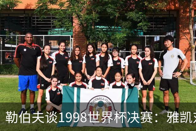 勒伯夫谈1998世界杯决赛：雅凯对我完全有信心 我要应对大罗挑战