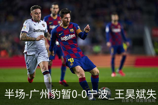 半场-广州豹暂0-0宁波 王昊斌失良机莱昂纳多凌空侧钩被扑