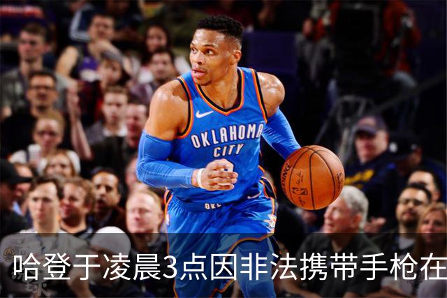 哈登于凌晨3点因非法携带手枪在休斯敦被捕 此前他在水烟酒吧聚会
