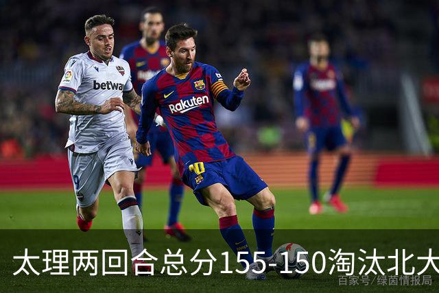 太理两回合总分155-150淘汰北大 段成果21分 邓奕豪空砍24+8