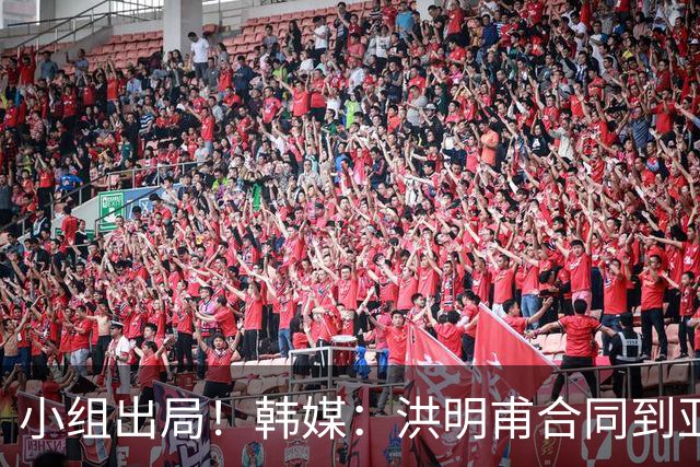 小组出局！韩媒：洪明甫合同到亚洲杯结束，能否留任仍待观察