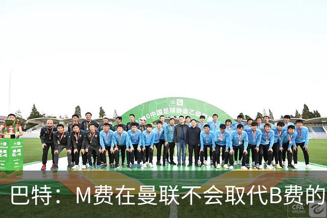 巴特：M费在曼联不会取代B费的位置 若去热刺他能成为核心