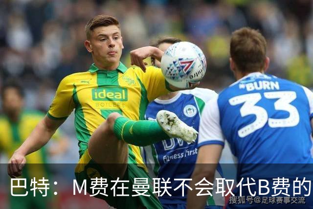 巴特：M费在曼联不会取代B费的位置 若去热刺他能成为核心
