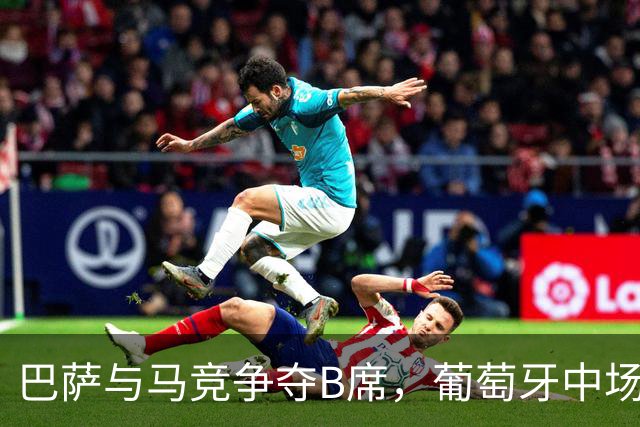 巴萨与马竞争夺B席，葡萄牙中场的梦想归属何方？