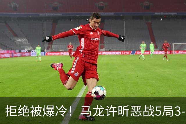 拒绝被爆冷！马龙/许昕恶战5局3-2过关，晋级全锦赛男双8强冲冠