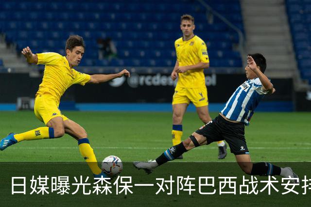 日媒曝光森保一对阵巴西战术安排 补水时要求死守到加时