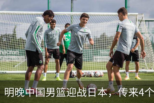 明晚中国男篮迎战日本，传来4个利好消息，王俊杰杨瀚森双核引领