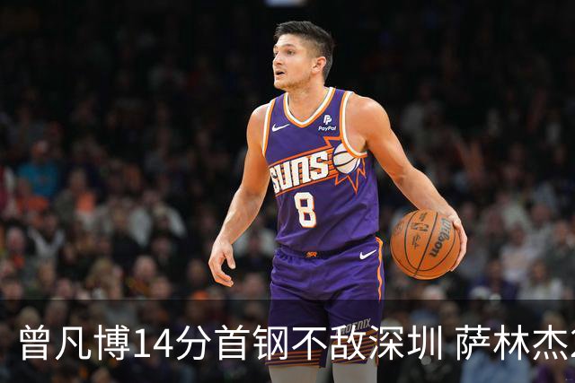 曾凡博14分首钢不敌深圳 萨林杰28+13顾全15分