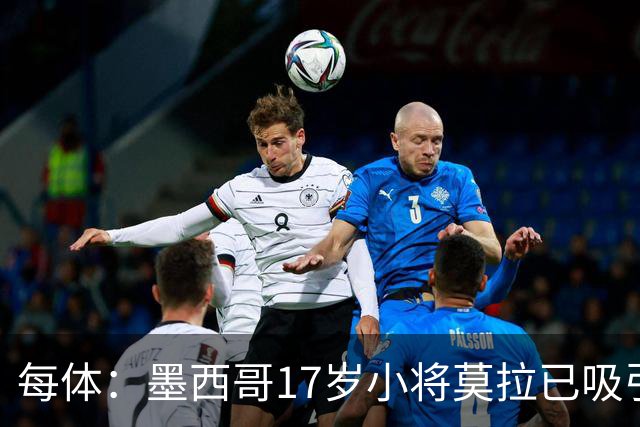 每体：墨西哥17岁小将莫拉已吸引皇马、巴萨及曼联的兴趣