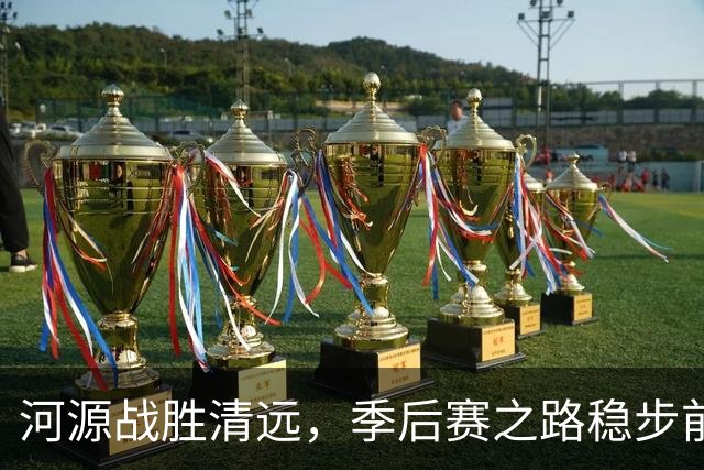 河源战胜清远，季后赛之路稳步前行！