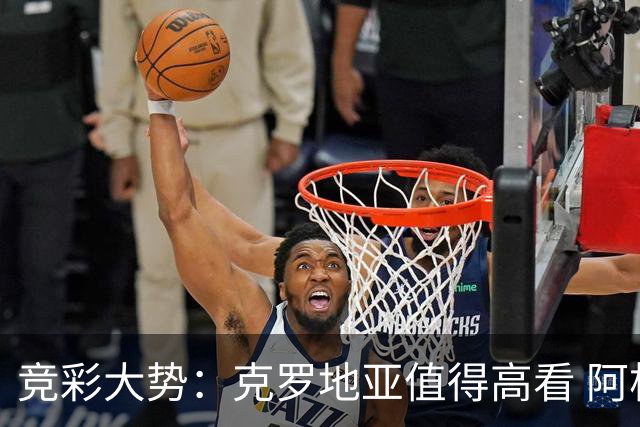 竞彩大势：克罗地亚值得高看 阿根廷完胜可期