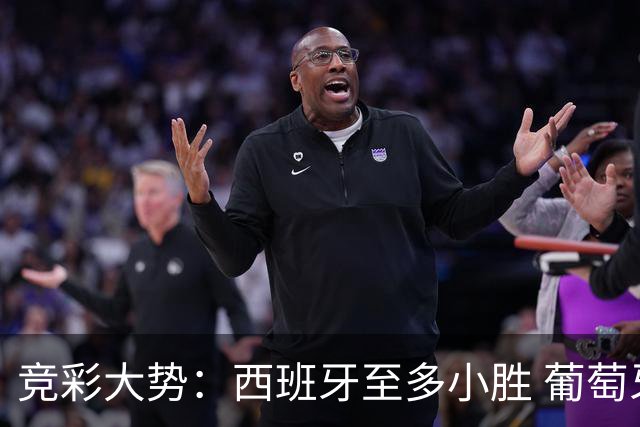 竞彩大势：西班牙至多小胜 葡萄牙值得高看