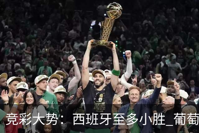 竞彩大势：西班牙至多小胜 葡萄牙值得高看