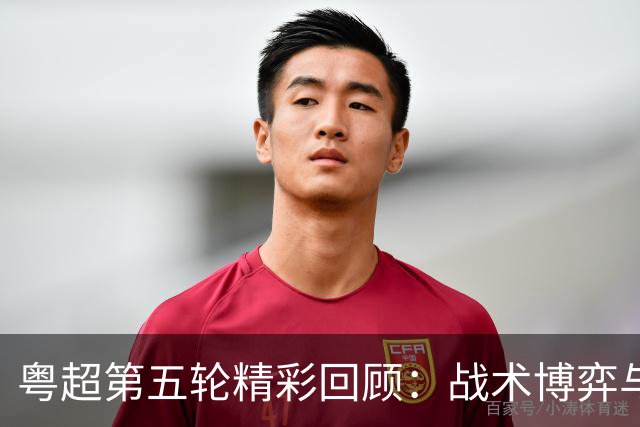 粤超第五轮精彩回顾：战术博弈与明星球员的交锋
