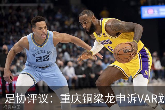 足协评议：重庆铜梁龙申诉VAR划线定格错误，评议组一致认为正确