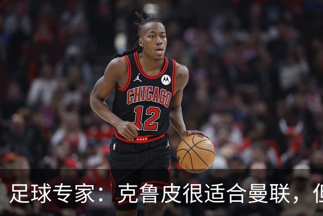 足球专家：克鲁皮很适合曼联，但伯恩茅斯有是否出售球员的主动权