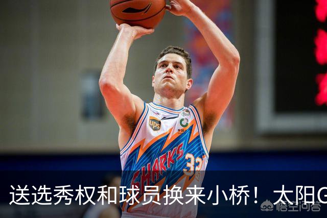 送选秀权&球员换来小桥！太阳GM：这是笔公平交易 我们心里很踏实