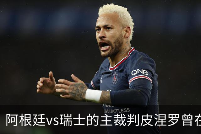 阿根廷vs瑞士的主裁判皮涅罗曾在执法上赛季欧冠半决赛时深受争议