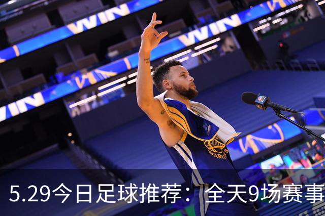 5.29今日足球推荐：全天9场赛事分析，附胜平负参考！