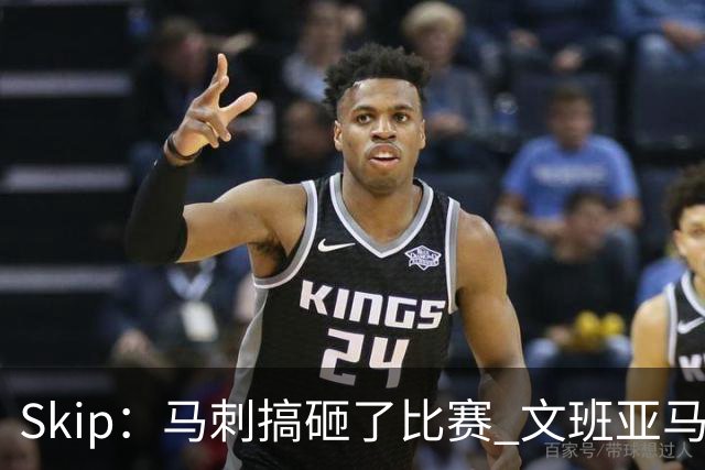 Skip：马刺搞砸了比赛 文班亚马就像詹姆斯一样没有关键基因