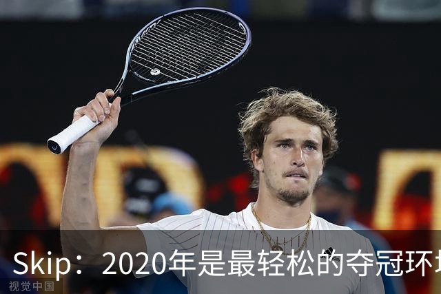 Skip：2020年是最轻松的夺冠环境 詹姆斯带湖人夺了个廉价总冠军